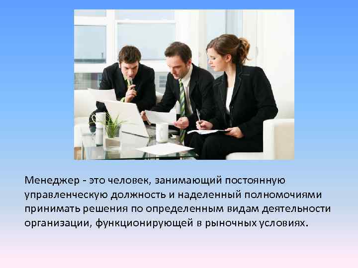 Менеджер - это человек, занимающий постоянную управленческую должность и наделенный полномочиями принимать решения по