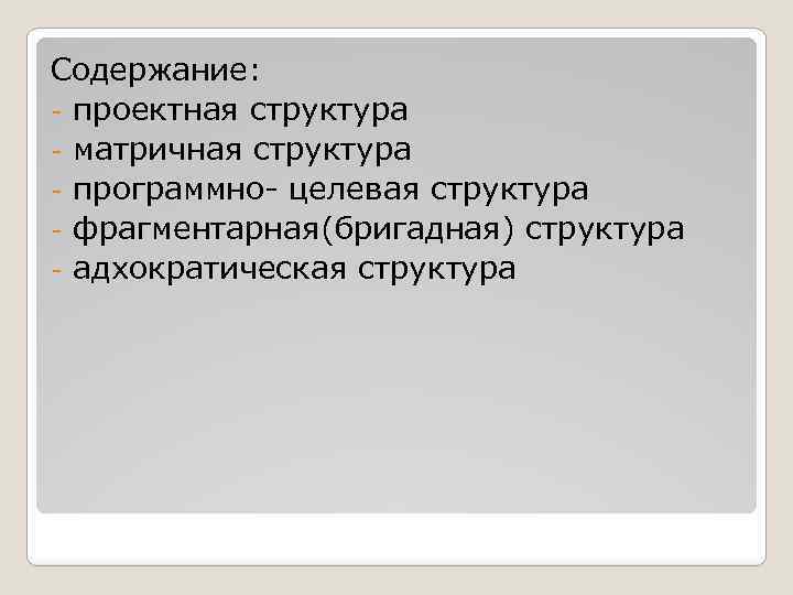 Содержание: - проектная структура - матричная структура - программно- целевая структура - фрагментарная(бригадная) структура