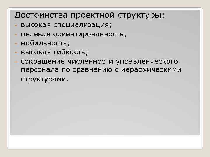 Достоинства проектной структуры: - высокая специализация; целевая ориентированность; мобильность; высокая гибкость; сокращение численности управленческого