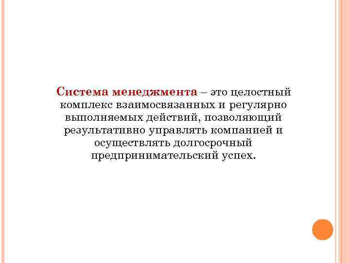 Система менеджмента – это целостный комплекс взаимосвязанных и регулярно выполняемых действий, позволяющий результативно управлять