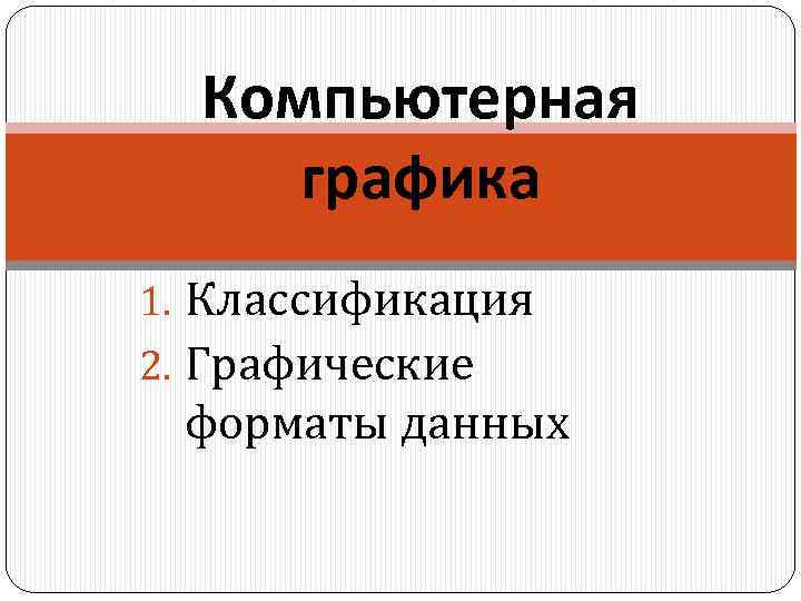 Компьютерная графика 1. Классификация 2. Графические форматы данных 