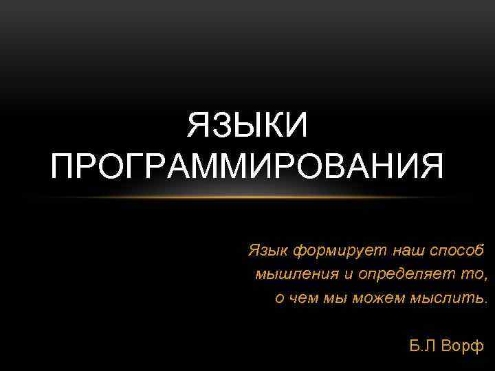 ЯЗЫКИ ПРОГРАММИРОВАНИЯ Язык формирует наш способ мышления и определяет то, о чем мы можем