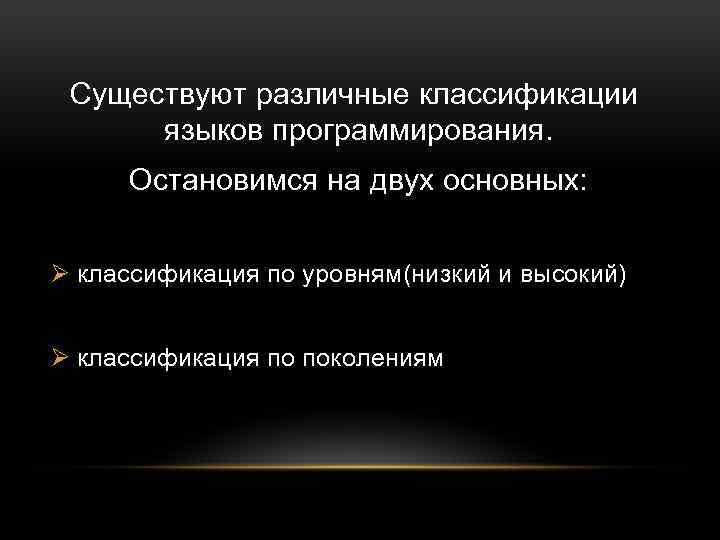 Существуют различные классификации языков программирования. Остановимся на двух основных: Ø классификация по уровням(низкий и