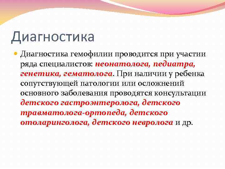 Диагностика гемофилии проводится при участии ряда специалистов: неонатолога, педиатра, генетика, гематолога. При наличии у