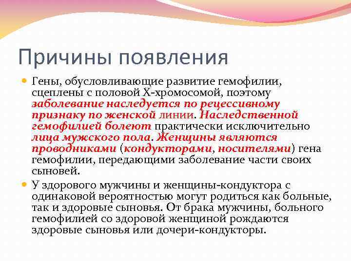 Причины появления Гены, обусловливающие развитие гемофилии, сцеплены с половой Х-хромосомой, поэтому заболевание наследуется по