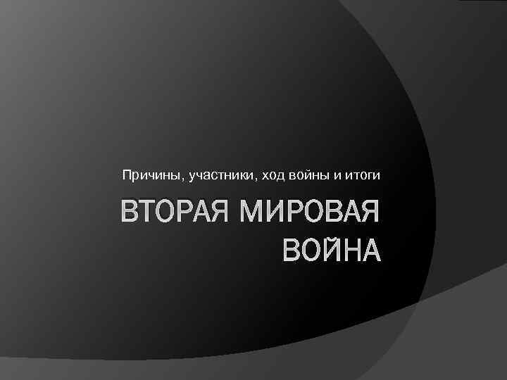 Причины, участники, ход войны и итоги ВТОРАЯ МИРОВАЯ ВОЙНА 