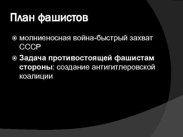 План фашистов молниеносная война-быстрый захват СССР Задача противостоящей фашистам стороны: создание антигитлеровской коалиции 