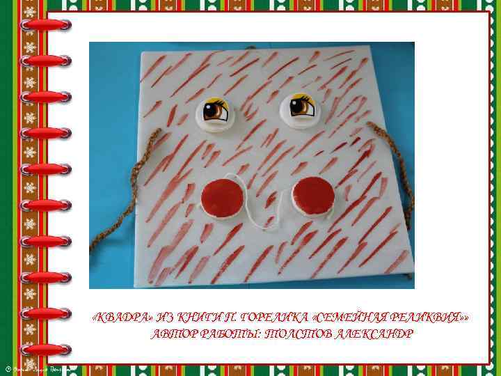  «КВАДРА» ИЗ КНИГИ П. ГОРЕЛИКА «СЕМЕЙНАЯ РЕЛИКВИЯ» » АВТОР РАБОТЫ: ТОЛСТОВ АЛЕКСАНДР 