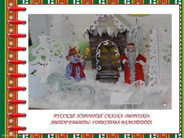 РУССКАЯ НАРОДНАЯ СКАЗКА «МОРОЗКО» АВТОР РАБОТЫ: ГОРБУНОВА ВАЛЕНТИНА 