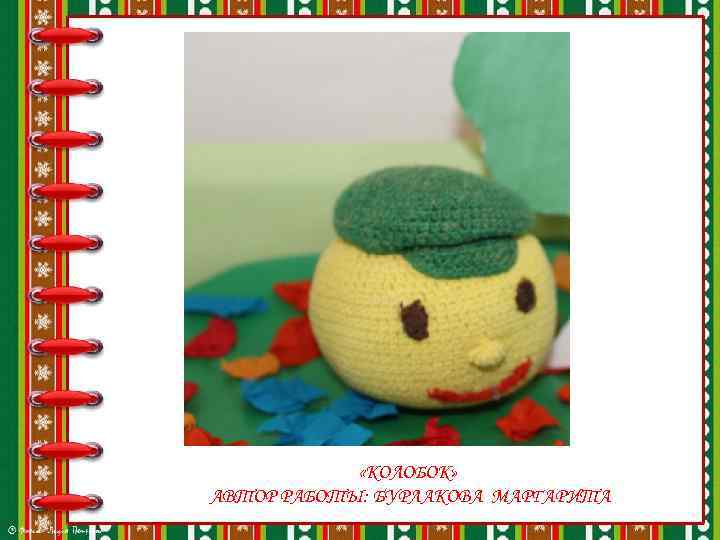  «КОЛОБОК» АВТОР РАБОТЫ: БУРЛАКОВА МАРГАРИТА 