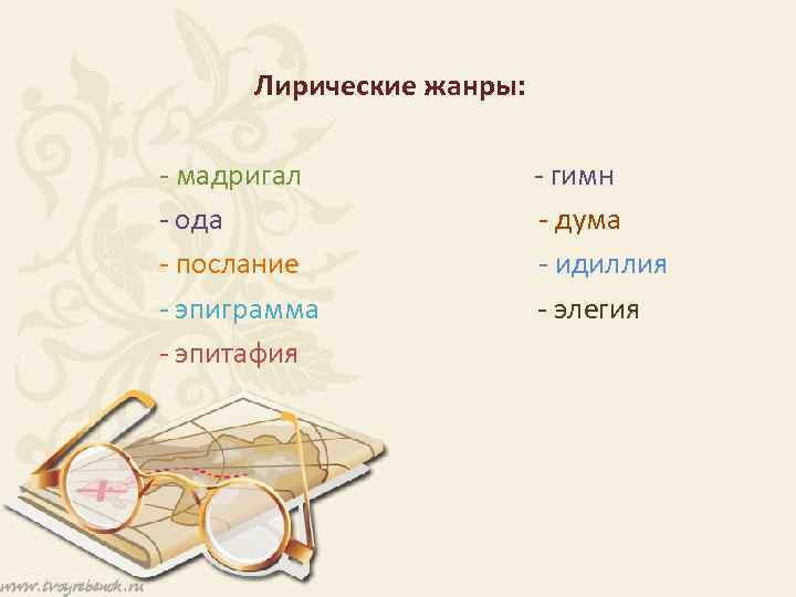 Лирические жанры: - мадригал - гимн - ода - дума - послание - идиллия