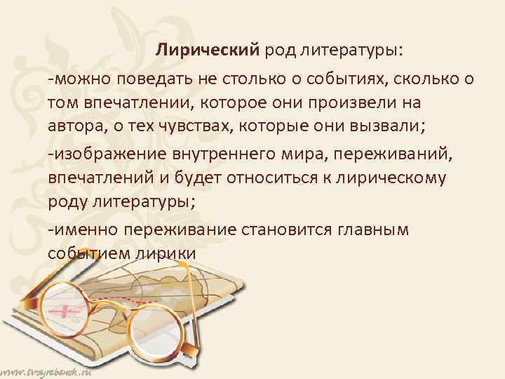 Лирический род литературы: -можно поведать не столько о событиях, сколько о том впечатлении, которое