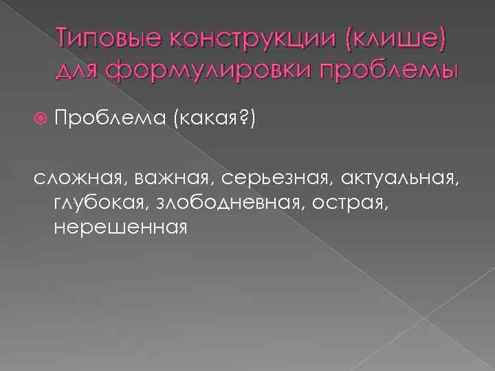 Типовые конструкции (клише) для формулировки проблемы Проблема (какая? ) сложная, важная, серьезная, актуальная, глубокая,