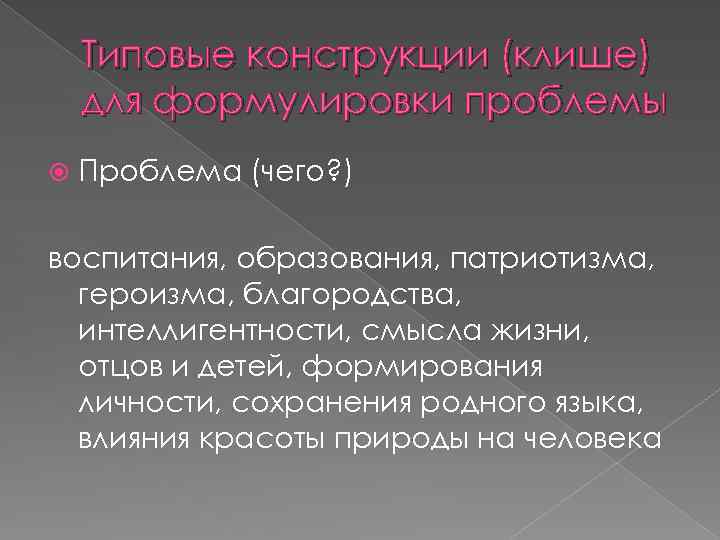 Типовые конструкции (клише) для формулировки проблемы Проблема (чего? ) воспитания, образования, патриотизма, героизма, благородства,