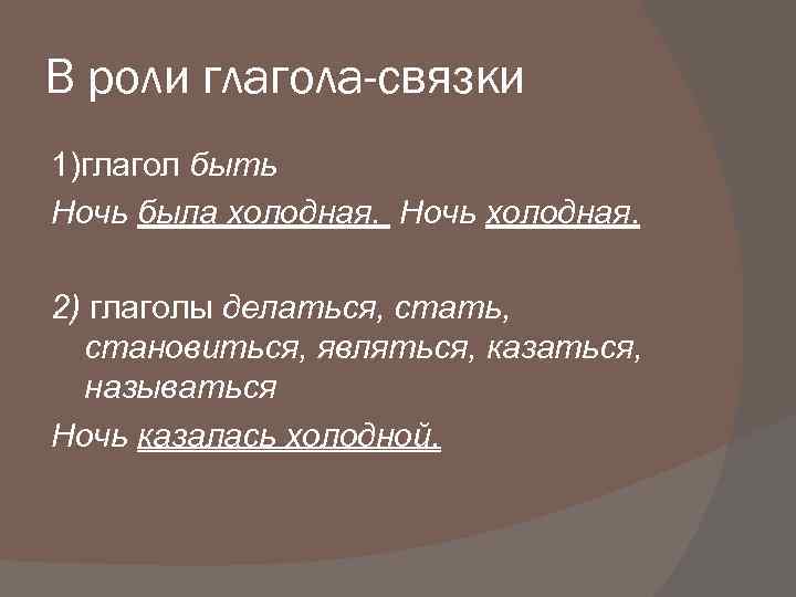 В роли глагола-связки 1)глагол быть Ночь была холодная. Ночь холодная. 2) глаголы делаться, стать,