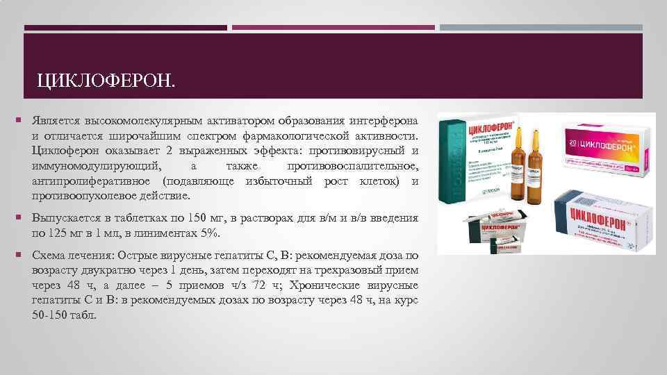 ЦИКЛОФЕРОН. Является высокомолекулярным активатором образования интерферона и отличается широчайшим спектром фармакологической активности. Циклоферон оказывает
