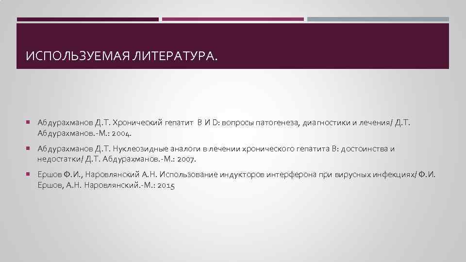 ИСПОЛЬЗУЕМАЯ ЛИТЕРАТУРА. Абдурахманов Д. Т. Хронический гепатит B И D: вопросы патогенеза, диагностики и