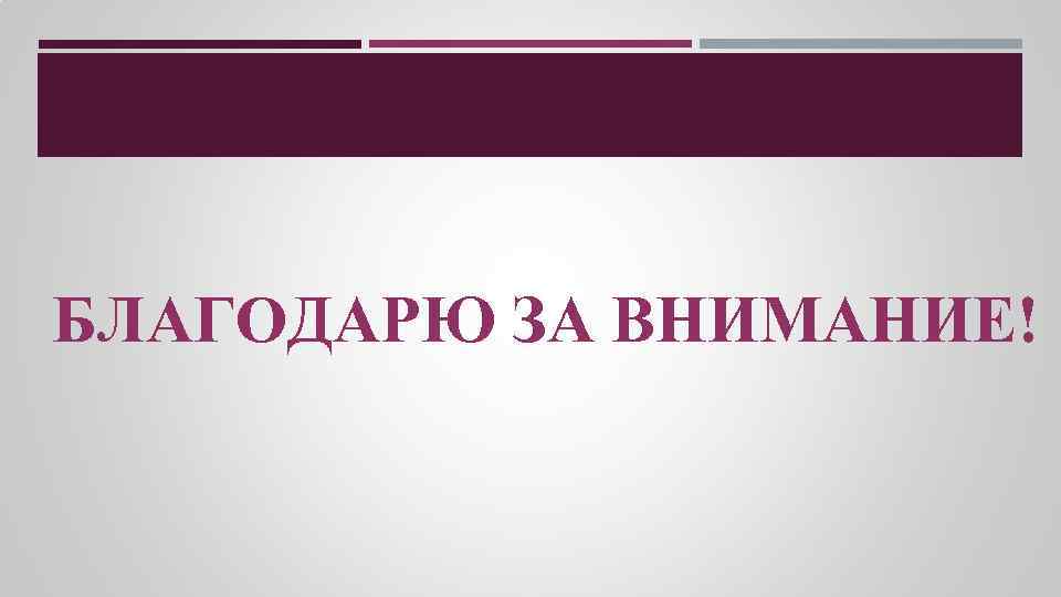 БЛАГОДАРЮ ЗА ВНИМАНИЕ! 