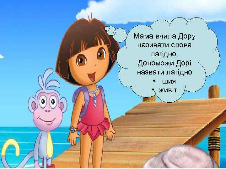 Мама вчила Дору називати слова лагідно. Допоможи Дорі назвати лагідно • шия • живіт