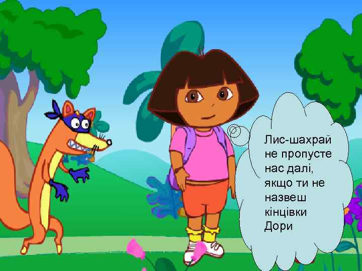 Лис-шахрай не пропусте нас далі, якщо ти не назвеш кінцівки Дори 