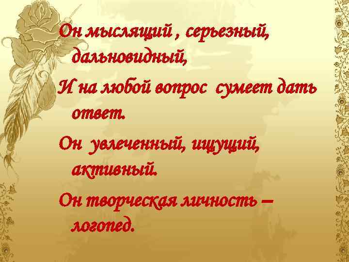 Он мыслящий , серьезный, дальновидный, И на любой вопрос сумеет дать ответ. Он увлеченный,