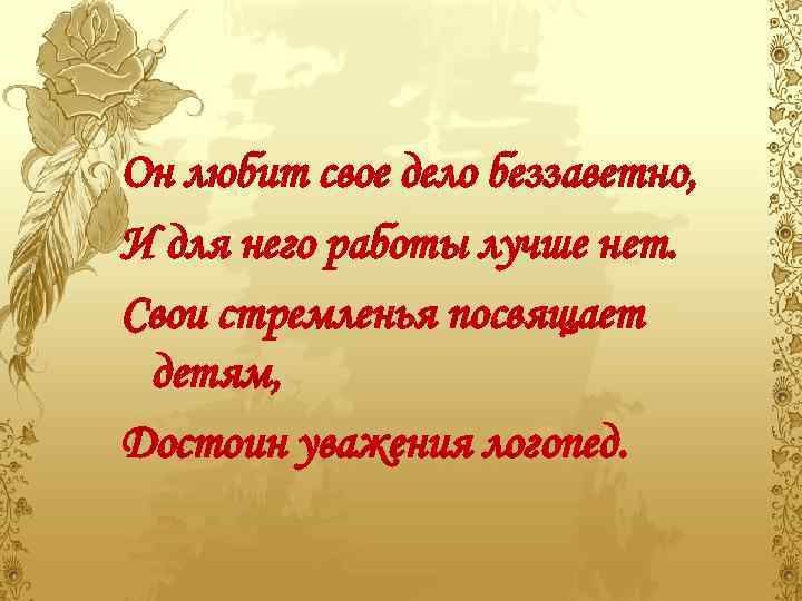 Он любит свое дело беззаветно, И для него работы лучше нет. Свои стремленья посвящает