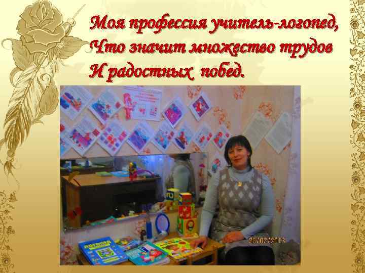 Моя профессия учитель-логопед, Что значит множество трудов И радостных побед. 