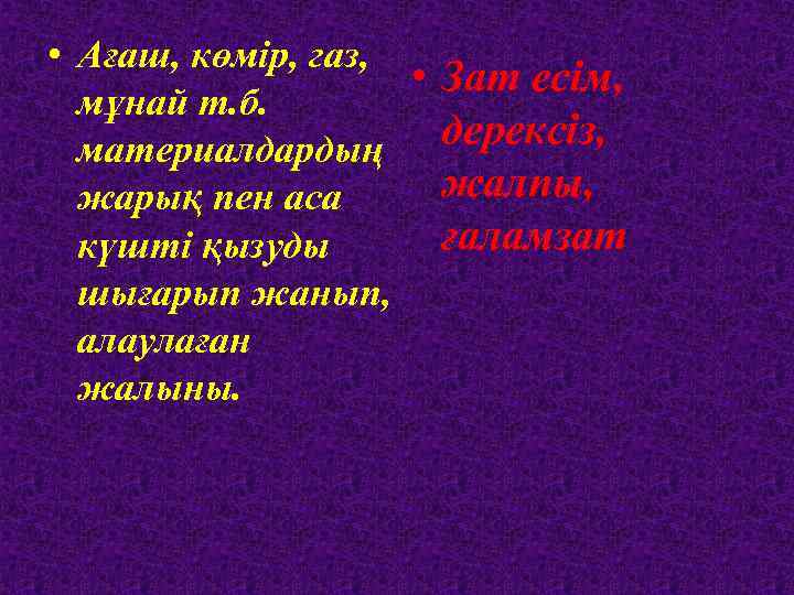  • Ағаш, көмір, газ, • Зат есім, мұнай т. б. дерексіз, материалдардың жалпы,