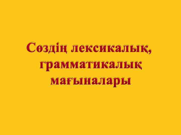 Сөздің лексикалық, грамматикалық мағыналары 