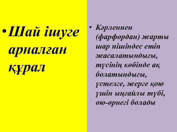  • Шай ішуге арналған құрал • Кәрленнен (фарфордан) жарты шар пішіндес етіп жасалатындығы,