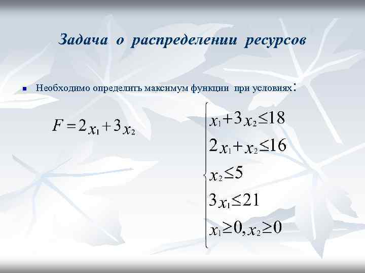 Задача о распределении ресурсов n : Необходимо определить максимум функции при условиях 