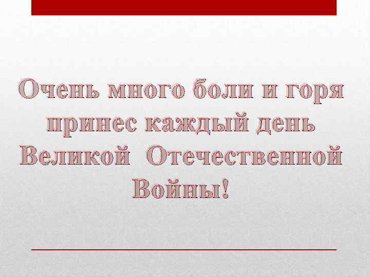 Очень много боли и горя принес каждый день Великой Отечественной Войны! 