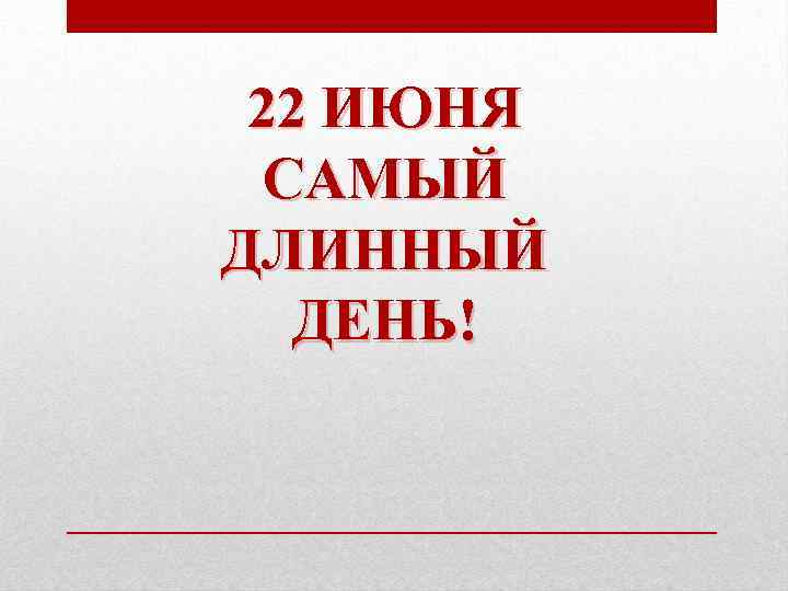22 ИЮНЯ САМЫЙ ДЛИННЫЙ ДЕНЬ! 