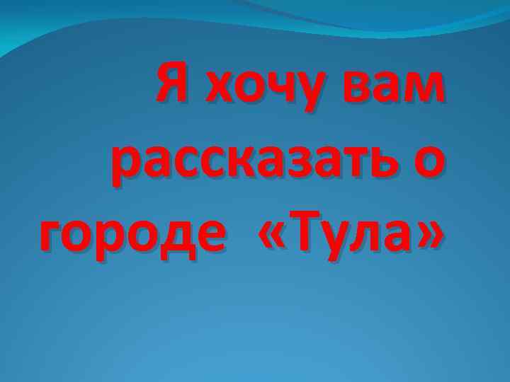 Я хочу вам рассказать о городе «Тула» 