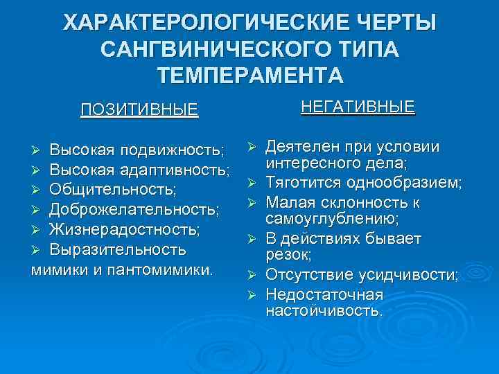 ХАРАКТЕРОЛОГИЧЕСКИЕ ЧЕРТЫ САНГВИНИЧЕСКОГО ТИПА ТЕМПЕРАМЕНТА НЕГАТИВНЫЕ ПОЗИТИВНЫЕ Высокая подвижность; Высокая адаптивность; Общительность; Доброжелательность; Жизнерадостность;