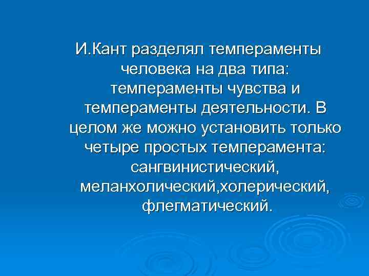 И. Кант разделял темпераменты человека на два типа: темпераменты чувства и темпераменты деятельности. В