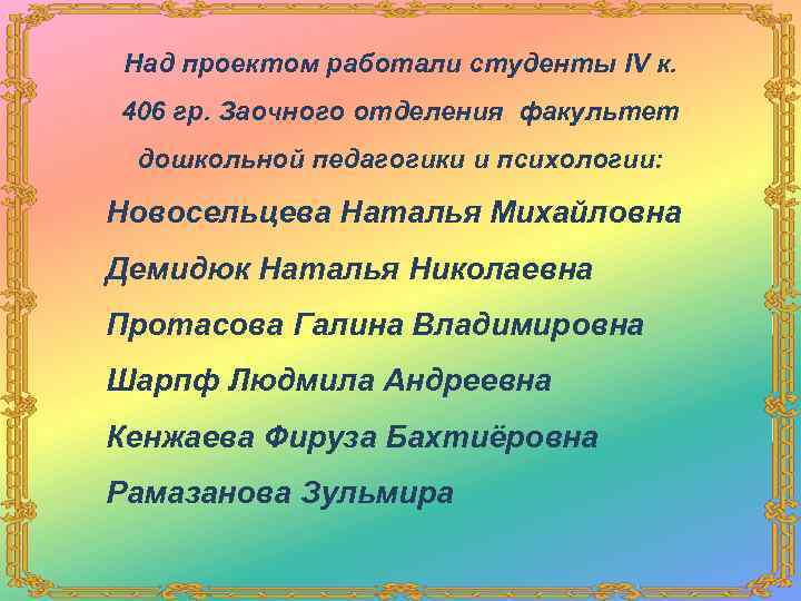 Над проектом работали студенты IV к. 406 гр. Заочного отделения факультет дошкольной педагогики и