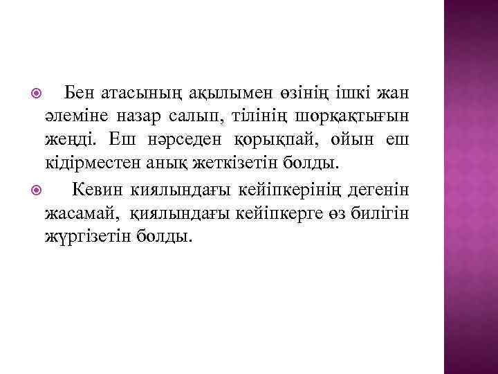 Бен атасының ақылымен өзінің ішкі жан әлеміне назар салып, тілінің шорқақтығын жеңді. Еш нәрседен