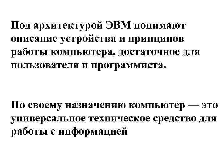 Под архитектурой ЭВМ понимают описание устройства и принципов работы компьютера, достаточное для пользователя и