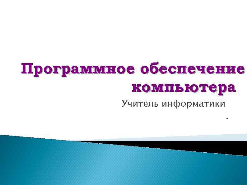 Программное обеспечение компьютера Учитель информатики . 