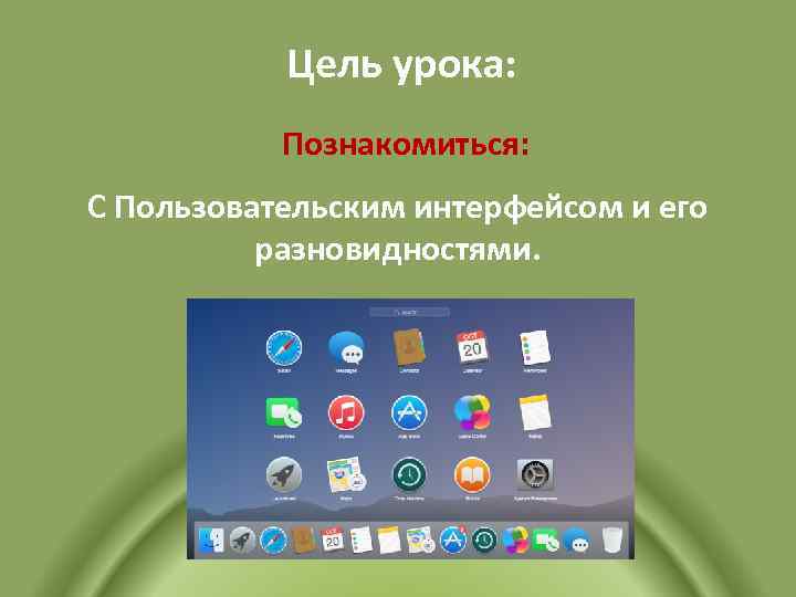 Цель урока: Познакомиться: С Пользовательским интерфейсом и его разновидностями. 