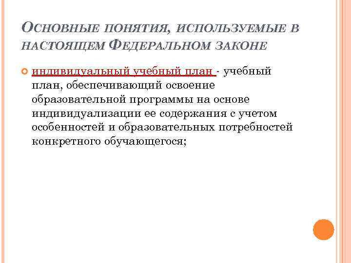 ОСНОВНЫЕ ПОНЯТИЯ, ИСПОЛЬЗУЕМЫЕ В НАСТОЯЩЕМ ФЕДЕРАЛЬНОМ ЗАКОНЕ индивидуальный учебный план - учебный план, обеспечивающий