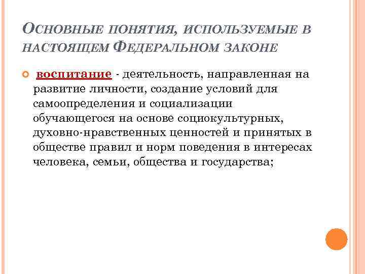 ОСНОВНЫЕ ПОНЯТИЯ, ИСПОЛЬЗУЕМЫЕ В НАСТОЯЩЕМ ФЕДЕРАЛЬНОМ ЗАКОНЕ воспитание - деятельность, направленная на развитие личности,