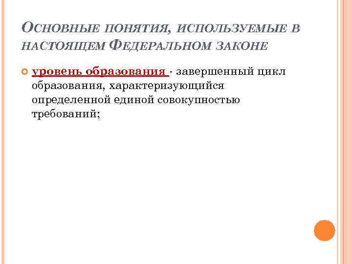 ОСНОВНЫЕ ПОНЯТИЯ, ИСПОЛЬЗУЕМЫЕ В НАСТОЯЩЕМ ФЕДЕРАЛЬНОМ ЗАКОНЕ уровень образования - завершенный цикл образования, характеризующийся