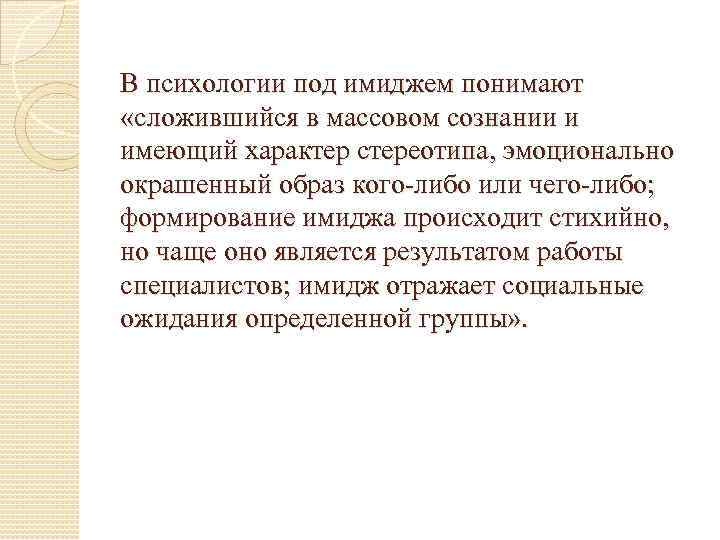 В психологии под имиджем понимают «сложившийся в массовом сознании и имеющий характер стереотипа, эмоционально