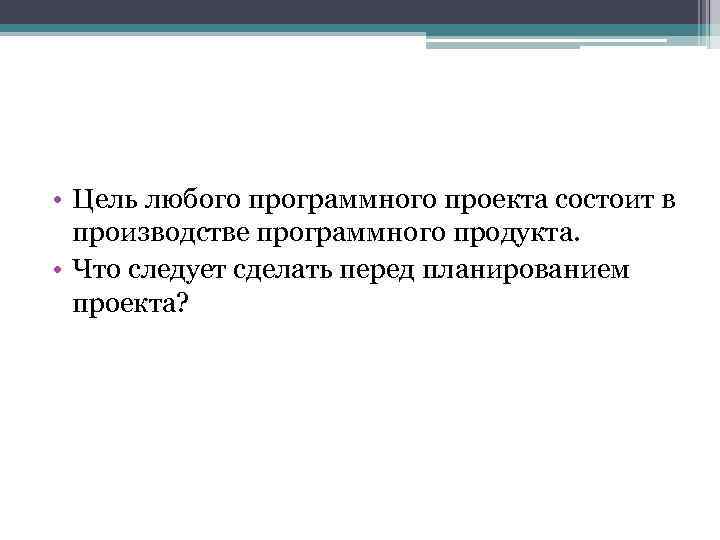  • Цель любого программного проекта состоит в производстве программного продукта. • Что следует