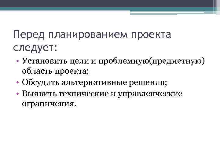 Перед планированием проекта следует: • Установить цели и проблемную(предметную) область проекта; • Обсудить альтернативные