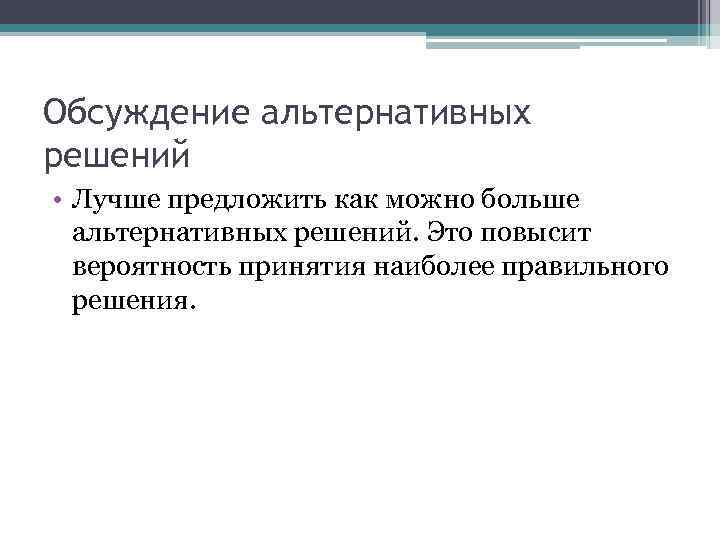 Обсуждение альтернативных решений • Лучше предложить как можно больше альтернативных решений. Это повысит вероятность