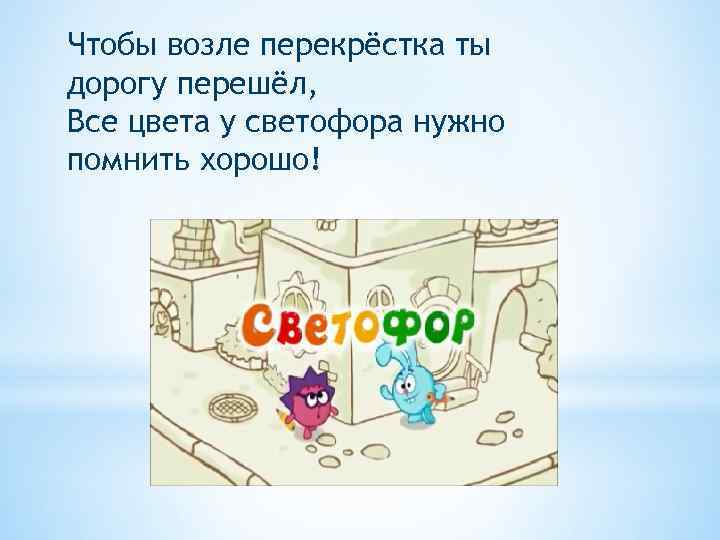 Чтобы возле перекрёстка ты дорогу перешёл, Все цвета у светофора нужно помнить хорошо! 