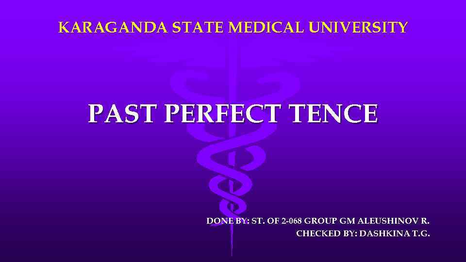 KARAGANDA STATE MEDICAL UNIVERSITY PAST PERFECT TENCE DONE BY: ST. OF 2 -068 GROUP